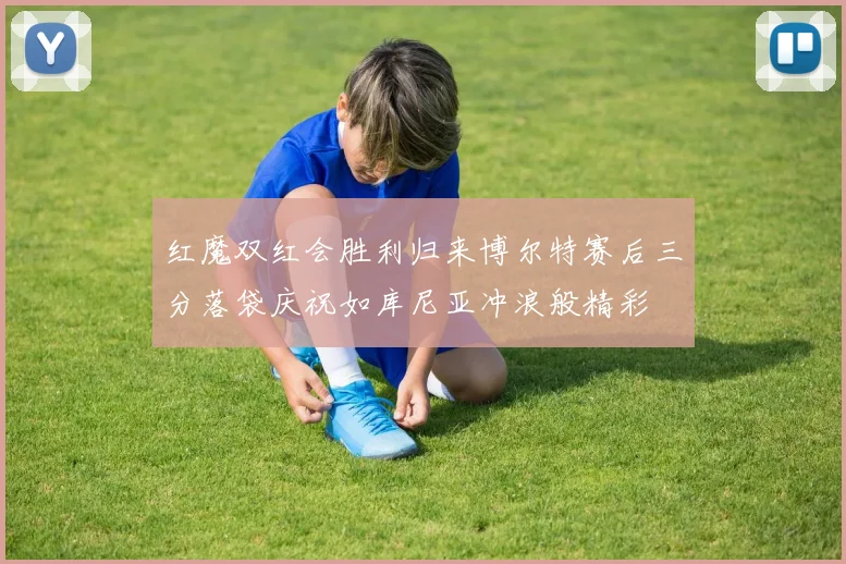 红魔双红会胜利归来博尔特赛后三分落袋庆祝如库尼亚冲浪般精彩