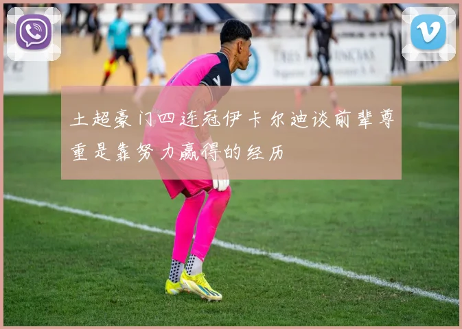 土超豪门四连冠伊卡尔迪谈前辈尊重是靠努力赢得的经历