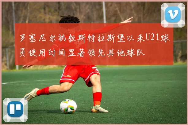 罗塞尼尔执教斯特拉斯堡以来U21球员使用时间显著领先其他球队