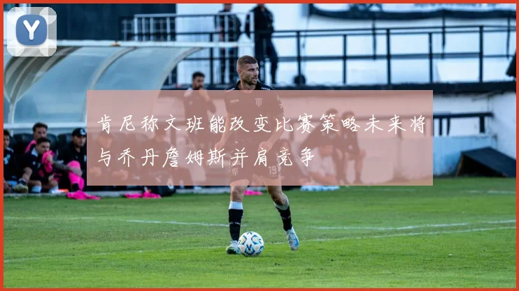 肯尼称文班能改变比赛策略未来将与乔丹詹姆斯并肩竞争