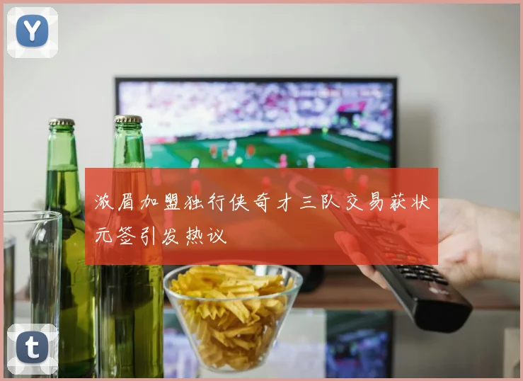 浓眉加盟独行侠奇才三队交易获状元签引发热议