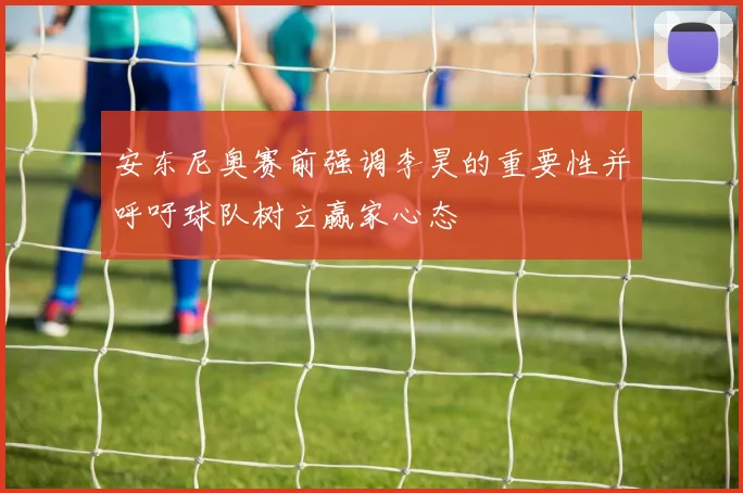 安东尼奥赛前强调李昊的重要性并呼吁球队树立赢家心态