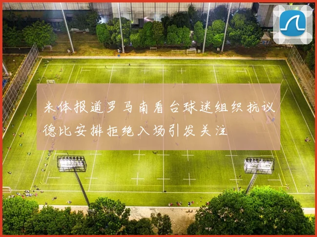 米体报道罗马南看台球迷组织抗议德比安排拒绝入场引发关注