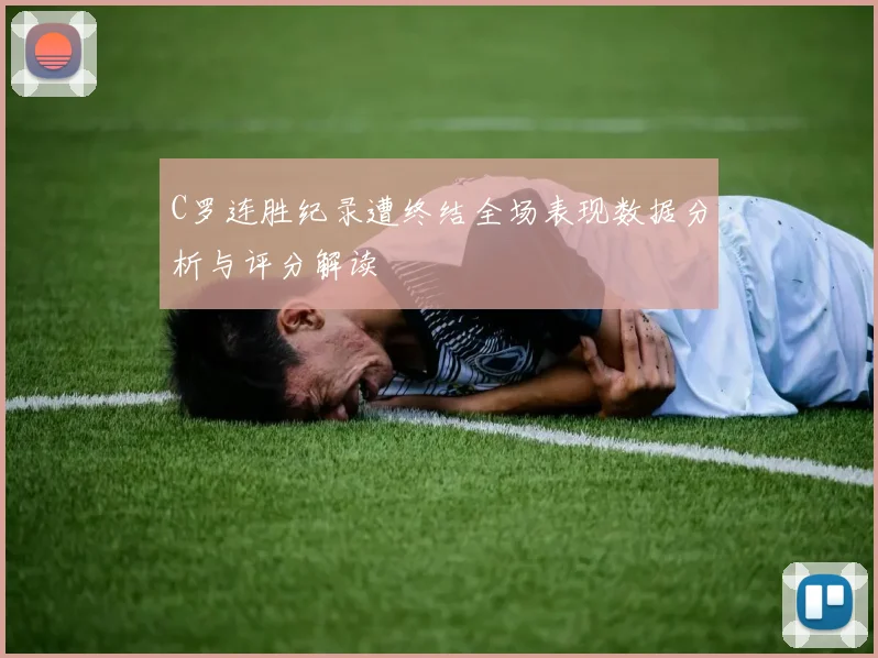 C罗连胜纪录遭终结全场表现数据分析与评分解读