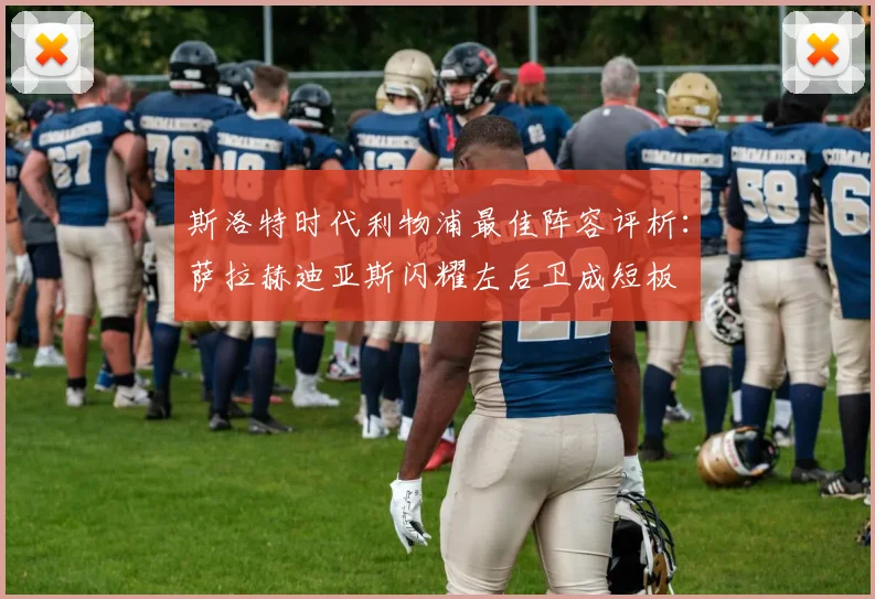 斯洛特时代利物浦最佳阵容评析：萨拉赫迪亚斯闪耀左后卫成短板