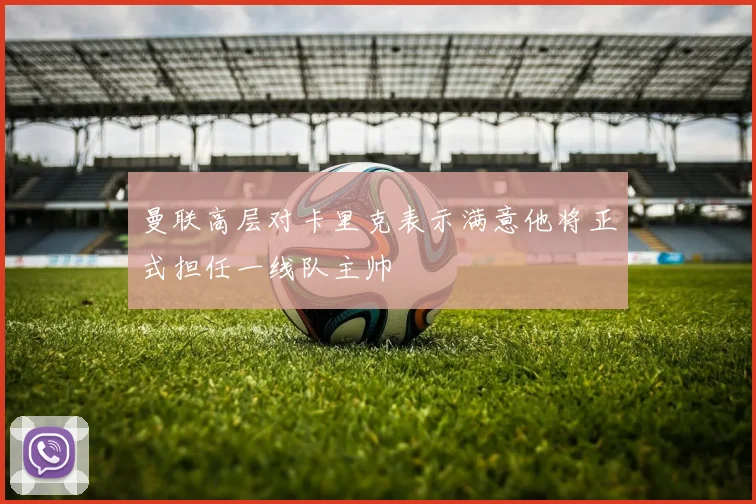 曼联高层对卡里克表示满意他将正式担任一线队主帅