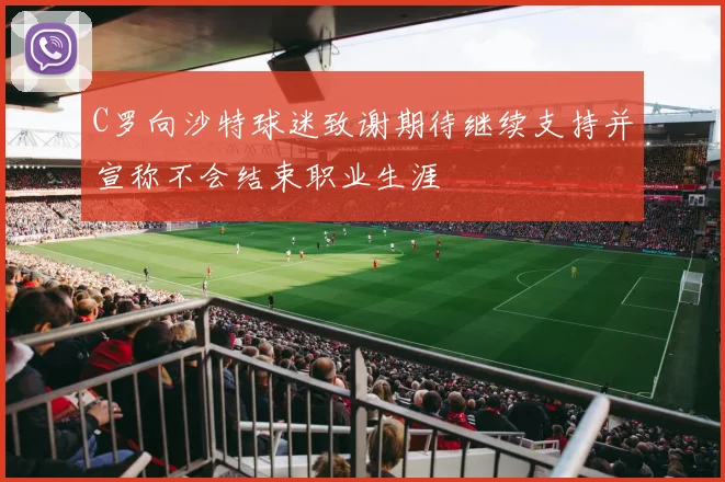 C罗向沙特球迷致谢期待继续支持并宣称不会结束职业生涯