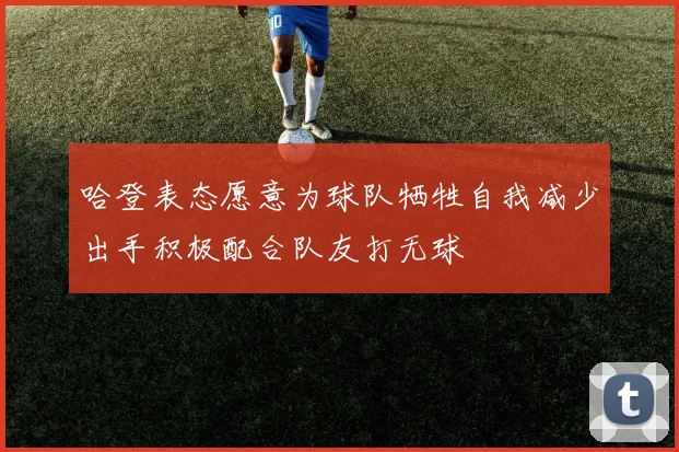 哈登表态愿意为球队牺牲自我减少出手积极配合队友打无球