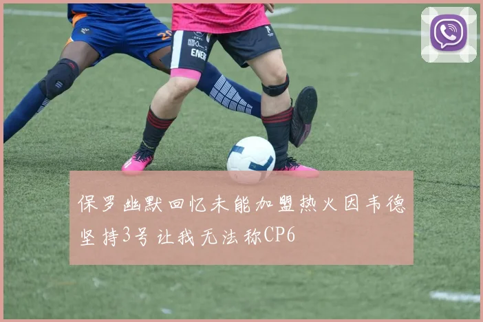 保罗幽默回忆未能加盟热火因韦德坚持3号让我无法称CP6